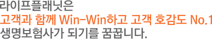 라이프플래닛은 고객과 함께 Win-Win하고 고객 호감도 No.1 생명보험사가 되기를 꿈꿉니다.