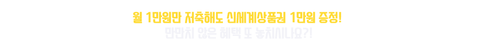 월 1만원만 저축해도 신세계상품권 1만원 증정! 만만치 않은 혜택 또 놓치시나요?!