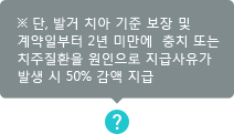 단, 발거 치아 기준 보장 및 계약일부터 2년 미만에 충치 또는 치주질환을 원인으로 지급사유가 발생 시 50% 감액 지급