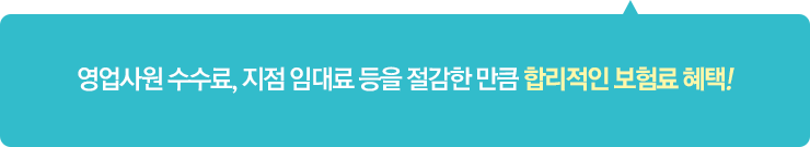 영업사원 수수료, 지점 임대료 등을 절감한만큼 합리적인 보험료 혜택!