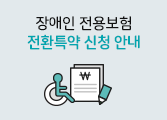 장애인 전용보험 전환특약 신청 안내