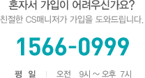 혼자서 가입이 어려우신가요?친절한 CS매니저가 가입을 도와드립니다. 1566-0999 평일 : 오전 9시 ~ 오후 7시